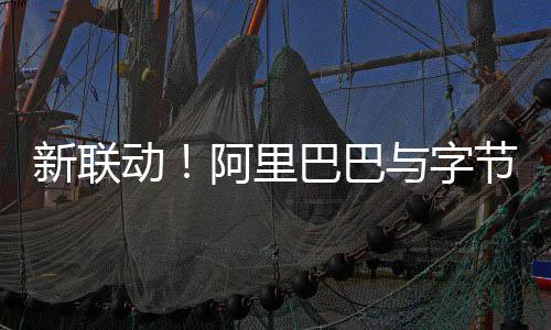 巴巴阿里乐新联动动投节跳资乐与字华娱