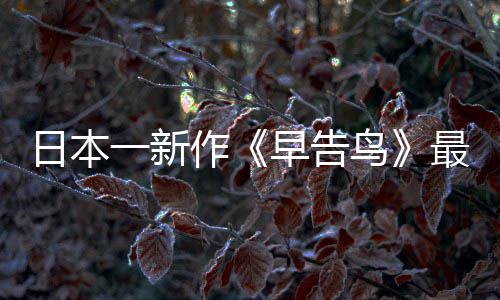 鸟告鸟消息推出作早告最新 早正式日本一新