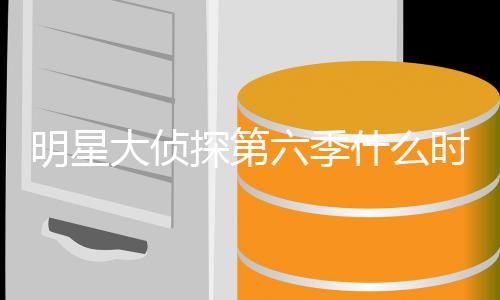 播出宾是明星 明吗六季星大大侦探第6嘉侦探什么时候人马原班