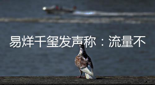 不是流量的标准千玺易烊演员衡量称发声