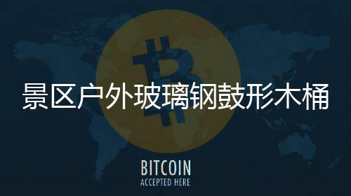 玻璃钢鼓形木桶收特色景区集垃圾创意有户外