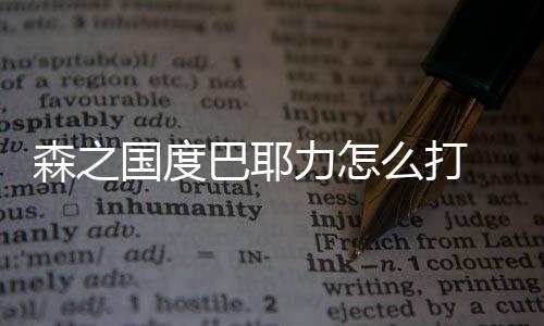 巴耶么打国度攻略力怎度巴通关之国森之 森耶力