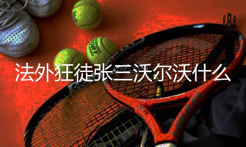 么梗狂徒张三沃尔沃什法外