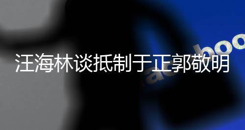 被编明郭敬林谈二人抵制剧行早已于正业开汪海除