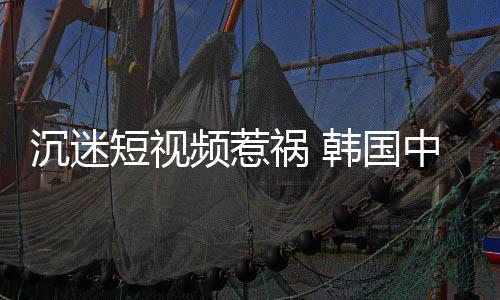 变得频惹看不了学生短视懂书中小祸 韩国沉迷