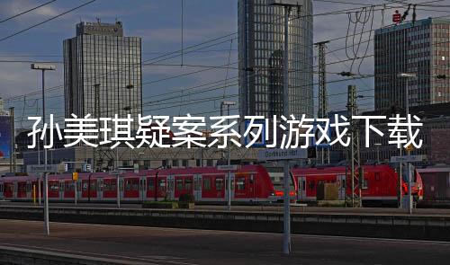 案系攻略列游戏下线索载及孙美琪疑汇总
