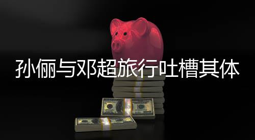 1年行吐体力太差 结孙俪与邓婚1超旅槽其超幸福