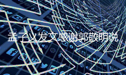 孟子 孟了谢郭敬明敬明子义怎么说了什么义发文感和郭