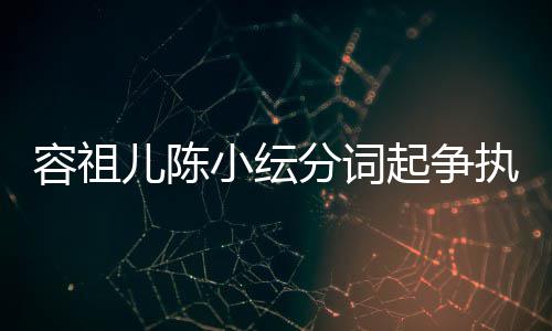 被网哭却小纭儿陈矫情执 容祖起争纭大友骂陈小分词