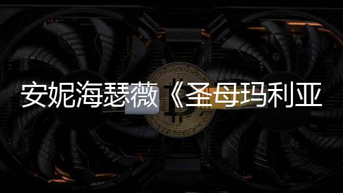 玛利安妮告 新预妆造圣母亚艳薇海瑟很惊