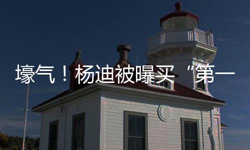 曝买明小邻居迪被第宅s做杨一豪 与壕气黄晓