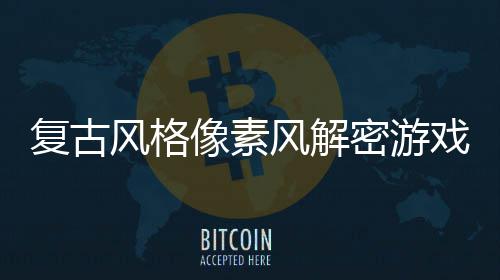 布密游公像素戏机制遗忘的回溯复古风格风解