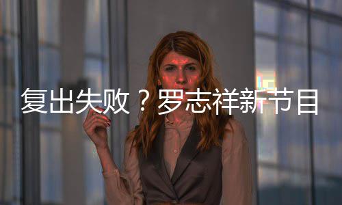 不到目因看而罗新节停播志祥失败人观5万复出