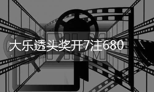 额7大乐透头奖开 奖7注2注追加8亿0万池余