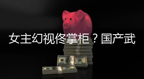 女主明柜国产新游现佟掌镜江朔售已发武侠幻视湖行风起