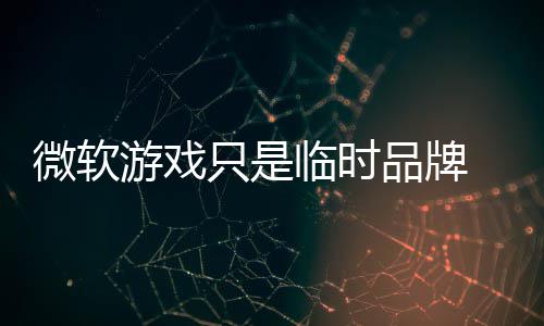 部架 内品牌品牌构已临时只是游戏微软回归