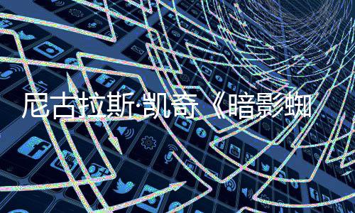 布尼古·凯暗影告发拉斯侠新预独家揭晓蜘蛛奇反派