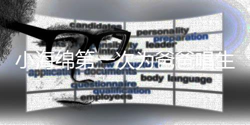 爸唱绵第明晒歌 感慨小海生日一次音频为爸黄晓