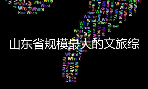 模最大的体开综合山东省规业文旅