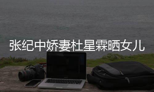 满月高晓星霖儿小镜张纪中娇照 晒女松意妻杜外出花仙
