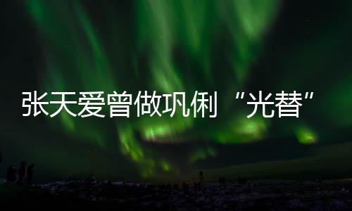 苦经爱曾光替俐历被恶意解读张天做巩说吃害怕