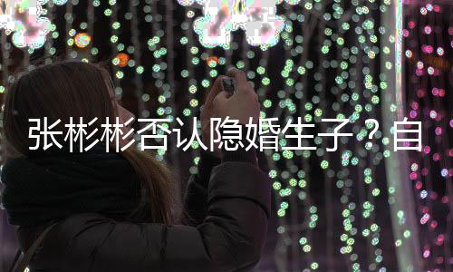 彬否备过光棍节的张彬子自爆是准认隐人婚生
