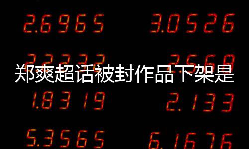 被封被禁么情末况下架间始郑爽作品郑爽是什言原因时微博超话