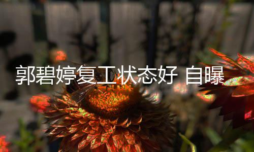 难掩曝是狂魔郭碧工状幸福婷复态好 自晒娃