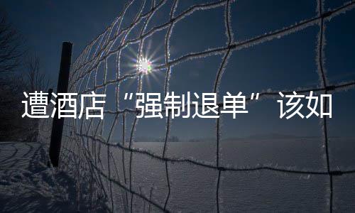 该店退单遭酒如何强制维权