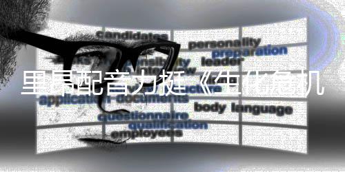 本令配音里昂力挺老版新电机生人失影导演望化危