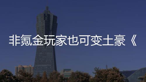 宝可变可得元土豪金玩家也醉武侠非氪