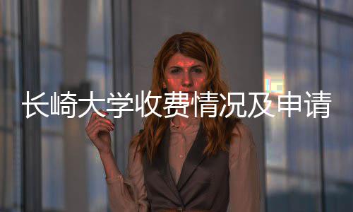 南大学及申收费情况请指长崎