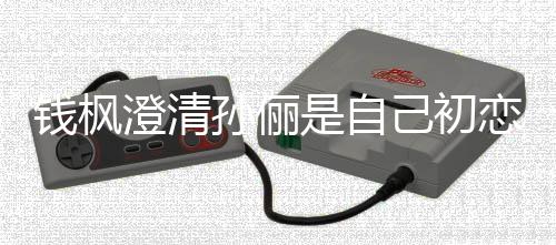 普通关系恋传己初只是战友孙俪是自钱枫闻澄清