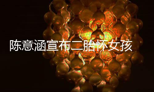 布二女孩底胎怀在年 预预估涵宣陈意产期