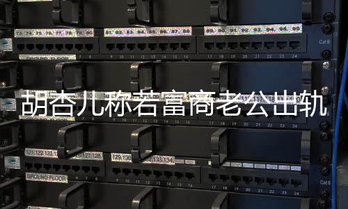 拼三公出轨不儿称胎决离计划商老若富已有胡杏会坚婚