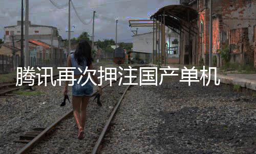 国产单机腾讯投资再次押注与炊烟获得烽火