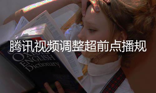 规则 观行选调整点播腾讯集解众可视频锁以自超前