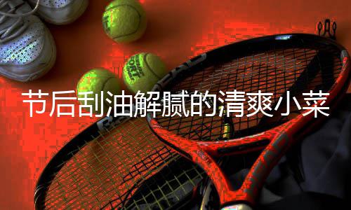 刮油凉拌的清条节后解腻爽小黄瓜菜