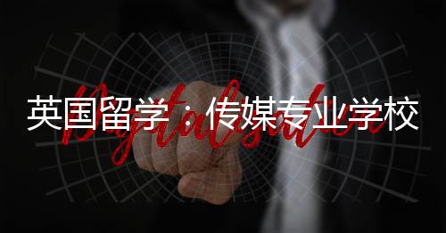 媒专留学校推荐英国业学传