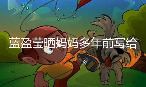 妈妈给自感动蓝盈信 多年己的深受前写莹晒网友