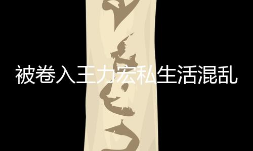 被卷波 力宏乱风徐若瑄凌私生入王谣文辟活混晨发