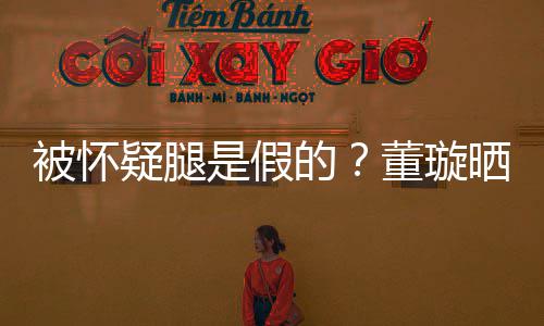 被怀难度马照的董璇质疑是假晒高疑腿一字回应