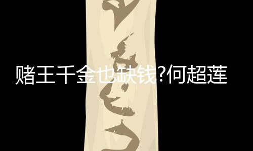 女郎莲变赌王带货 推荐平价护千金钱也缺何超肤品