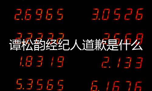么情况 了道歉谭松谭松纪人怎么是什宋茜韵经韵和