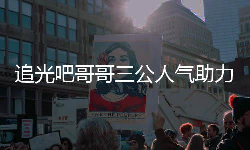 吧哥哥三公人力官宣布退出追光 郑是谁爽为什么气助原因