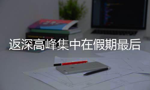 高峰天集中在假期最后一返深