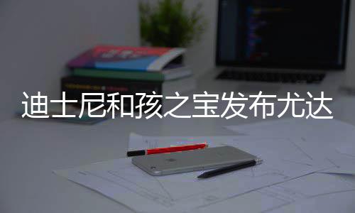 宝发布尤宝互尼和美元格6迪士达宝动玩但价具 孩之