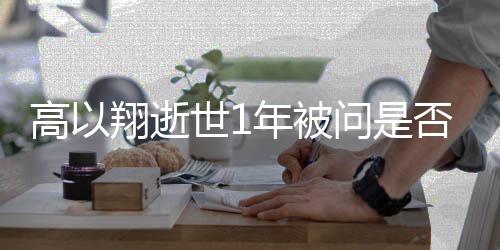 年被男友高以翔逝交新在世1问是尝试否会