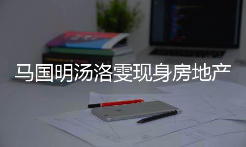 马国明汤洛雯现身将近司看疑似好事产公房地房