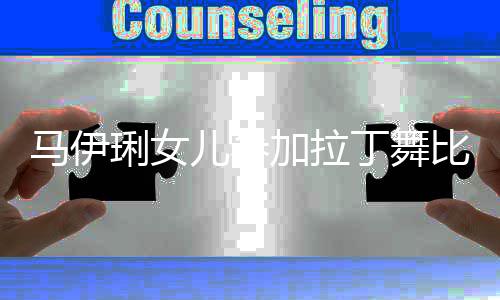 比赛马伊爱马琍女儿参丁舞加拉妆变3岁化浓化大